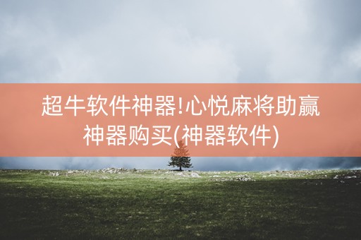 超牛软件神器!心悦麻将助赢神器购买(神器软件)