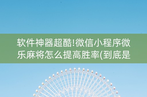 软件神器超酷!微信小程序微乐麻将怎么提高胜率(到底是不是有挂)