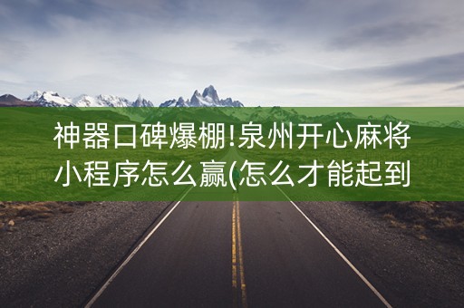 神器口碑爆棚!泉州开心麻将小程序怎么赢(怎么才能起到好牌)