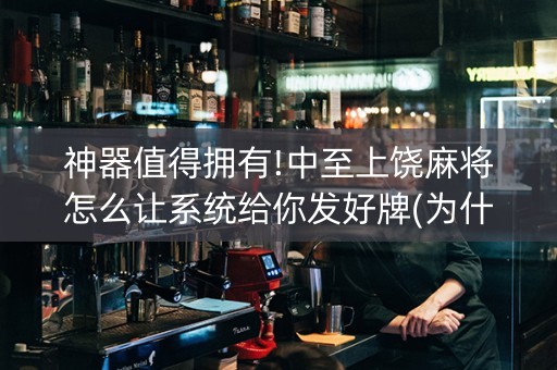 神器值得拥有!中至上饶麻将怎么让系统给你发好牌(为什么有人一直赢)