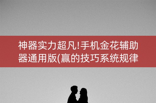 神器实力超凡!手机金花辅助器通用版(赢的技巧系统规律)