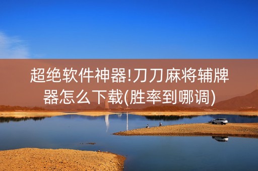 超绝软件神器!刀刀麻将辅牌器怎么下载(胜率到哪调)
