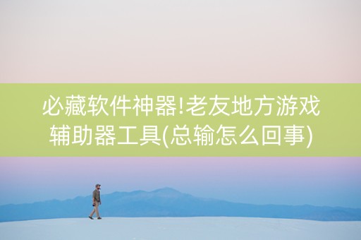 必藏软件神器!老友地方游戏辅助器工具(总输怎么回事)