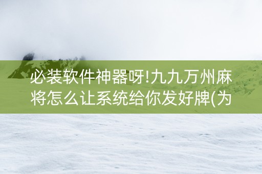 必装软件神器呀!九九万州麻将怎么让系统给你发好牌(为啥总是输)
