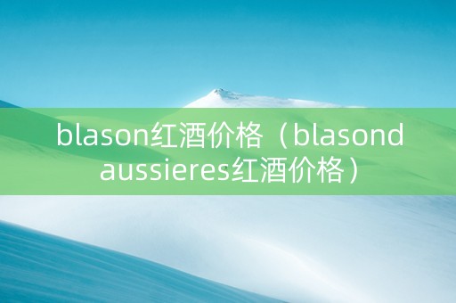 blason红酒价格（blasondaussieres红酒价格）