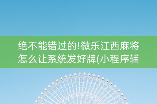 绝不能错过的!微乐江西麻将怎么让系统发好牌(小程序辅助软件)