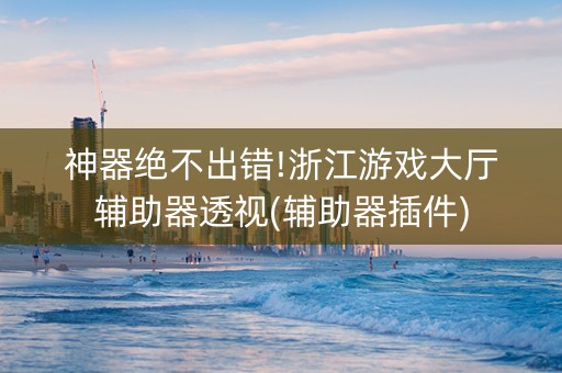 神器绝不出错!浙江游戏大厅辅助器透视(辅助器插件)