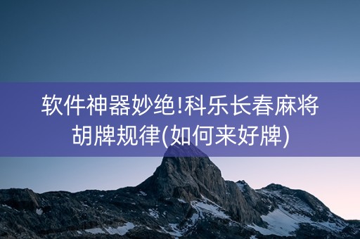 软件神器妙绝!科乐长春麻将胡牌规律(如何来好牌)