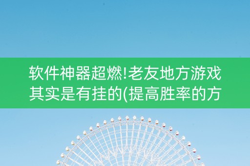 软件神器超燃!老友地方游戏其实是有挂的(提高胜率的方法)