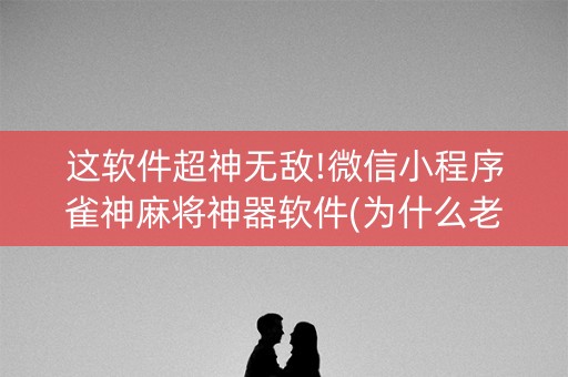 这软件超神无敌!微信小程序雀神麻将神器软件(为什么老是输呢)