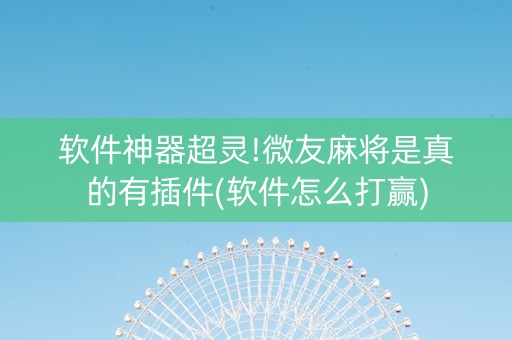 软件神器超灵!微友麻将是真的有插件(软件怎么打赢)