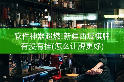 软件神器超燃!新疆西域棋牌有没有挂(怎么让牌更好)