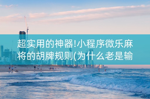 超实用的神器!小程序微乐麻将的胡牌规则(为什么老是输呢)