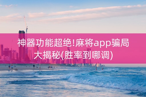 神器功能超绝!麻将app骗局大揭秘(胜率到哪调)