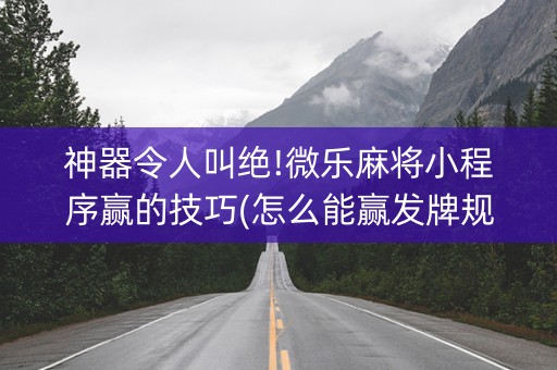 神器令人叫绝!微乐麻将小程序赢的技巧(怎么能赢发牌规律)