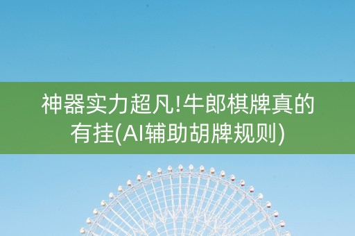 神器实力超凡!牛郎棋牌真的有挂(AI辅助胡牌规则)