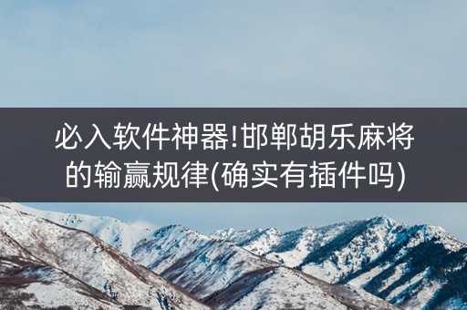 必入软件神器!邯郸胡乐麻将的输赢规律(确实有插件吗)