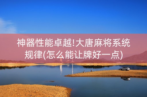 神器性能卓越!大唐麻将系统规律(怎么能让牌好一点)