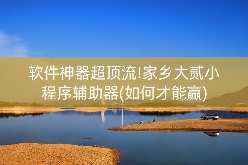 软件神器超顶流!家乡大贰小程序辅助器(如何才能赢)
