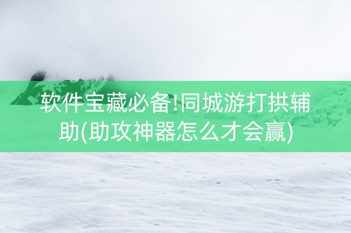软件宝藏必备!同城游打拱辅助(助攻神器怎么才会赢)