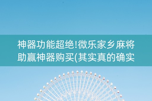 神器功能超绝!微乐家乡麻将助赢神器购买(其实真的确实有挂)