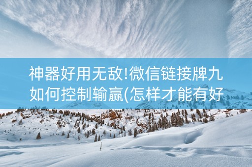 神器好用无敌!微信链接牌九如何控制输赢(怎样才能有好牌)