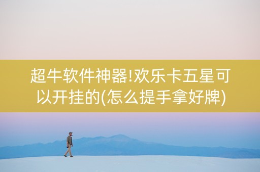 超牛软件神器!欢乐卡五星可以开挂的(怎么提手拿好牌)