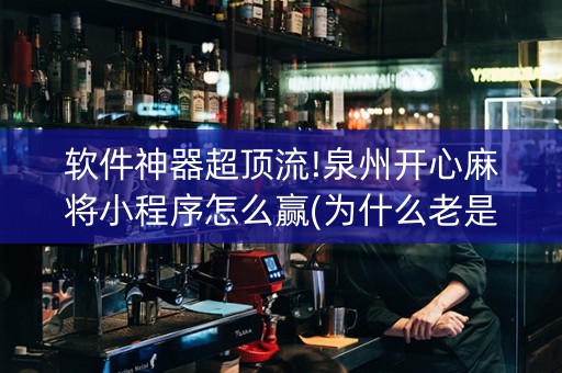软件神器超顶流!泉州开心麻将小程序怎么赢(为什么老是输呢)