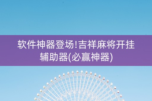 软件神器登场!吉祥麻将开挂辅助器(必赢神器)
