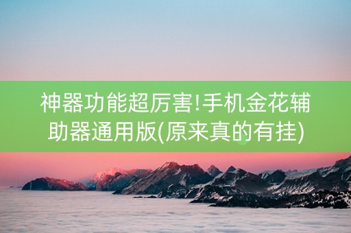 神器功能超厉害!手机金花辅助器通用版(原来真的有挂)