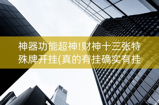 神器功能超神!财神十三张特殊牌开挂(真的有挂确实有挂)