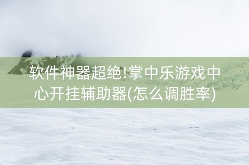 软件神器超绝!掌中乐游戏中心开挂辅助器(怎么调胜率)
