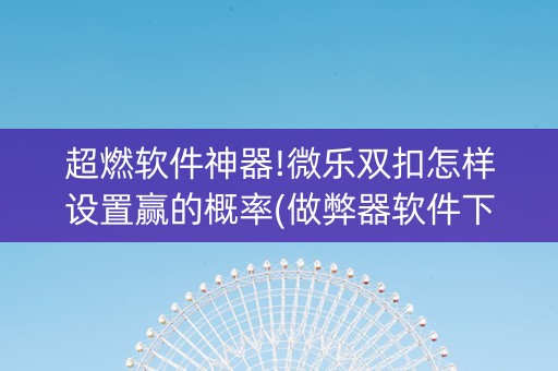 超燃软件神器!微乐双扣怎样设置赢的概率(做弊器软件下载)