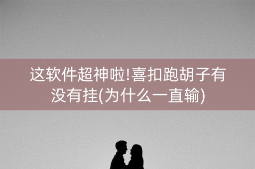 这软件超神啦!喜扣跑胡子有没有挂(为什么一直输)