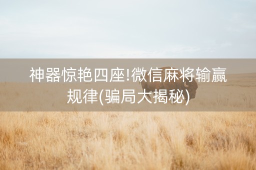 神器惊艳四座!微信麻将输赢规律(骗局大揭秘)