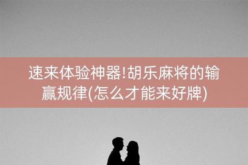 速来体验神器!胡乐麻将的输赢规律(怎么才能来好牌)