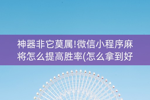 神器非它莫属!微信小程序麻将怎么提高胜率(怎么拿到好牌)