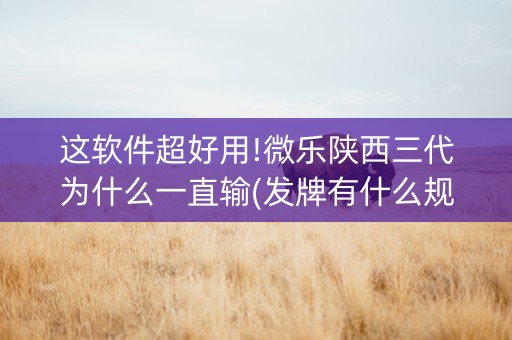 这软件超好用!微乐陕西三代为什么一直输(发牌有什么规律吗)
