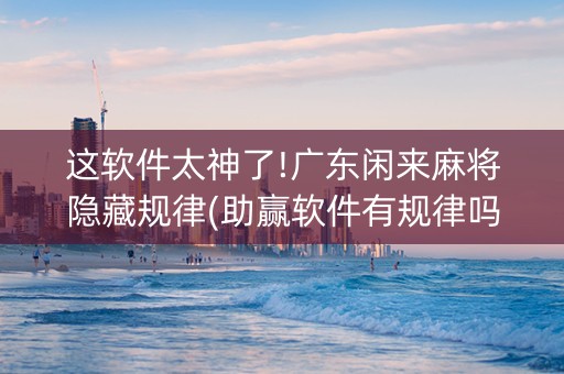 这软件太神了!广东闲来麻将隐藏规律(助赢软件有规律吗)