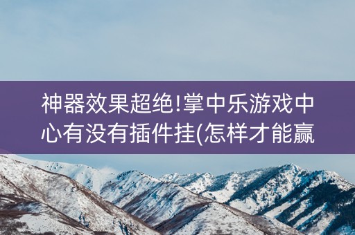 神器效果超绝!掌中乐游戏中心有没有插件挂(怎样才能赢)