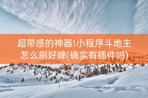 超带感的神器!小程序斗地主怎么刷好牌(确实有插件吗)