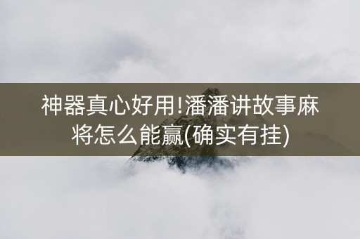 神器真心好用!潘潘讲故事麻将怎么能赢(确实有挂)