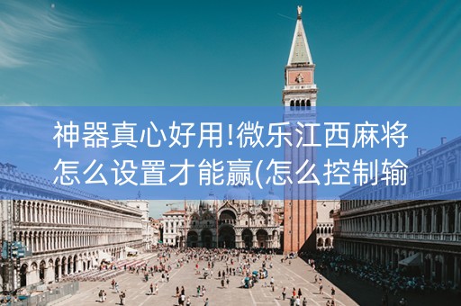 神器真心好用!微乐江西麻将怎么设置才能赢(怎么控制输赢)