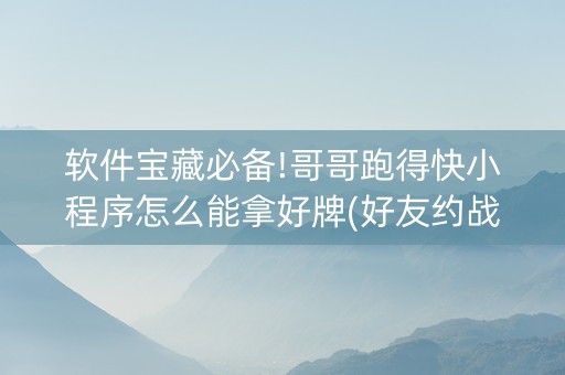 软件宝藏必备!哥哥跑得快小程序怎么能拿好牌(好友约战老是输)