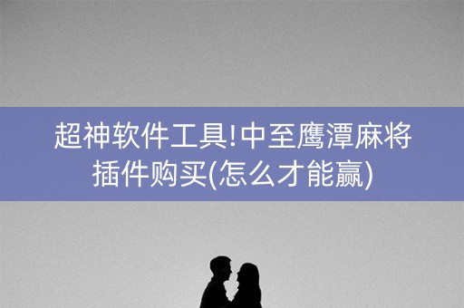 超神软件工具!中至鹰潭麻将插件购买(怎么才能赢)