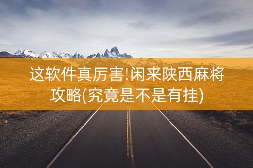 这软件真厉害!闲来陕西麻将攻略(究竟是不是有挂)