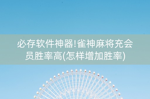 必存软件神器!雀神麻将充会员胜率高(怎样增加胜率)