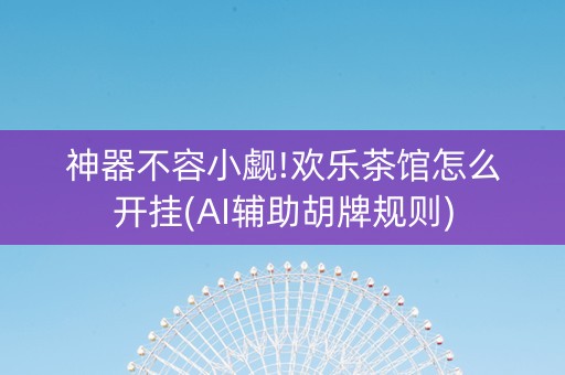 神器不容小觑!欢乐茶馆怎么开挂(AI辅助胡牌规则)