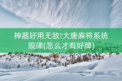 神器好用无敌!大唐麻将系统规律(怎么才有好牌)