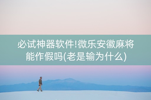 必试神器软件!微乐安徽麻将能作假吗(老是输为什么)